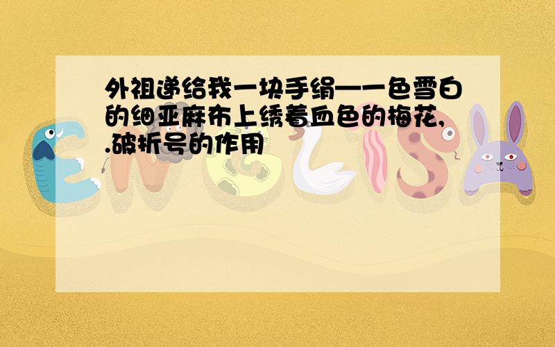 外祖递给我一块手绢—一色雪白的细亚麻布上绣着血色的梅花,.破折号的作用