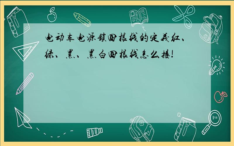 电动车电源锁四根线的定义红、绿、黑、黑白四根线怎么接!