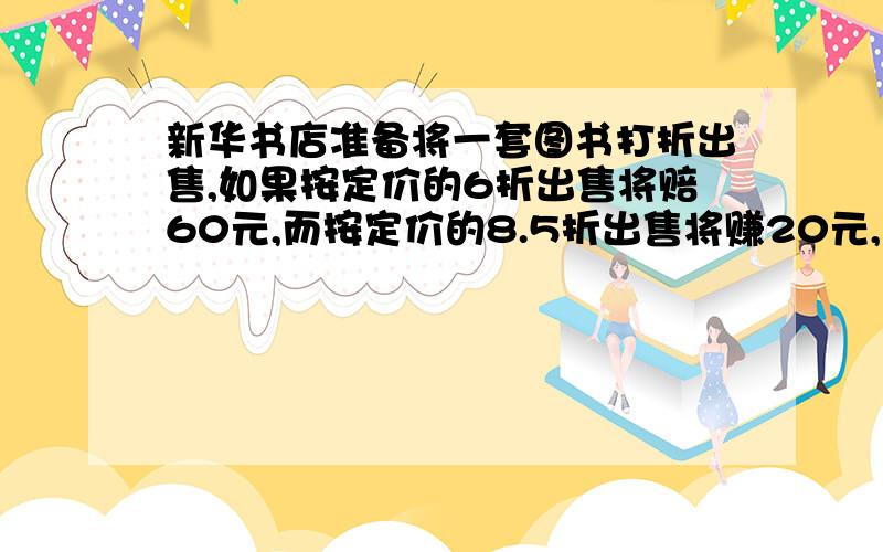 新华书店准备将一套图书打折出售,如果按定价的6折出售将赔60元,而按定价的8.5折出售将赚20元,这套图书的定价是多少元（数学解题）