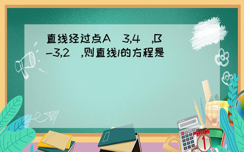 直线经过点A（3,4）,B（-3,2）,则直线l的方程是