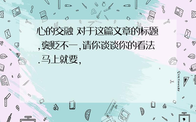 心的交融 对于这篇文章的标题,褒贬不一,请你谈谈你的看法.马上就要,