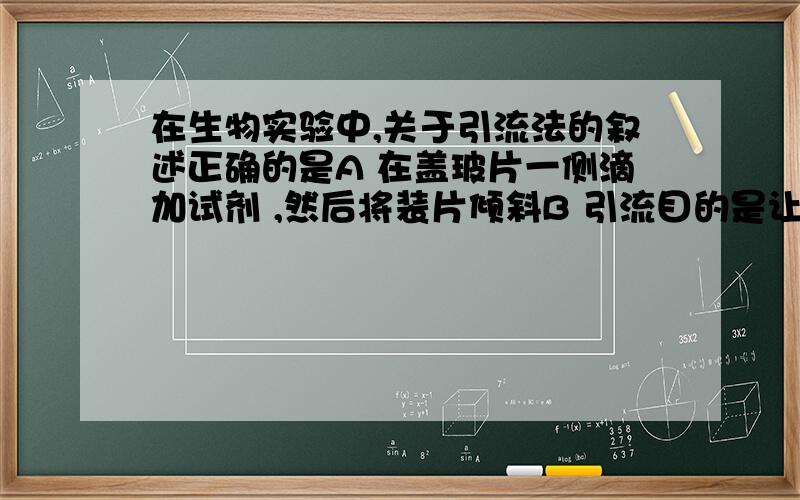 在生物实验中,关于引流法的叙述正确的是A 在盖玻片一侧滴加试剂 ,然后将装片倾斜B 引流目的是让试剂渗到盖玻片下C 叶绿素中色素的分离用的是引流法D 引流法可防止装片中产生气泡