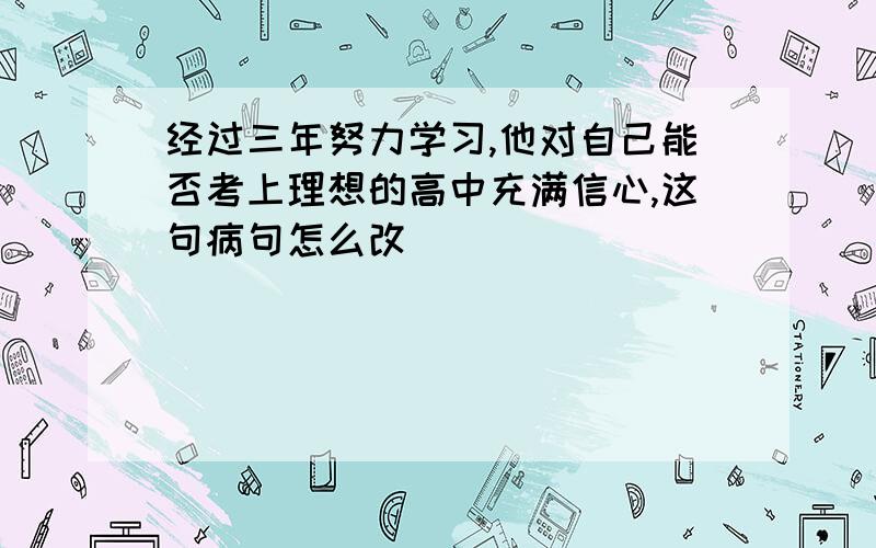 经过三年努力学习,他对自己能否考上理想的高中充满信心,这句病句怎么改