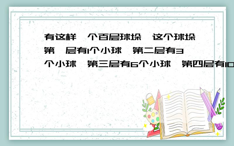 有这样一个百层球垛,这个球垛第一层有1个小球,第二层有3个小球,第三层有6个小球,第四层有10个小球,第五层有15个小球……第一百层有多少个小球?这一百层共有多少个小球?