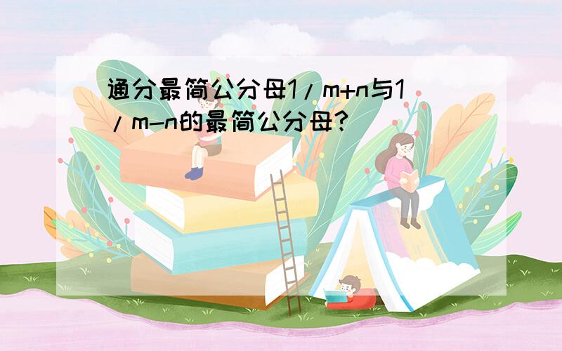 通分最简公分母1/m+n与1/m-n的最简公分母?