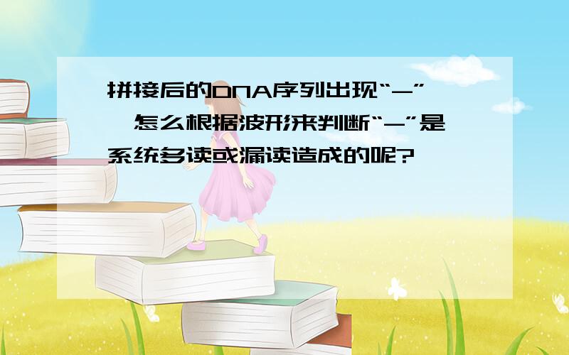 拼接后的DNA序列出现“-”,怎么根据波形来判断“-”是系统多读或漏读造成的呢?