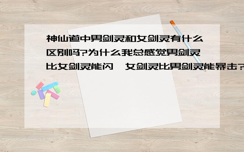 神仙道中男剑灵和女剑灵有什么区别吗?为什么我总感觉男剑灵比女剑灵能闪,女剑灵比男剑灵能暴击?