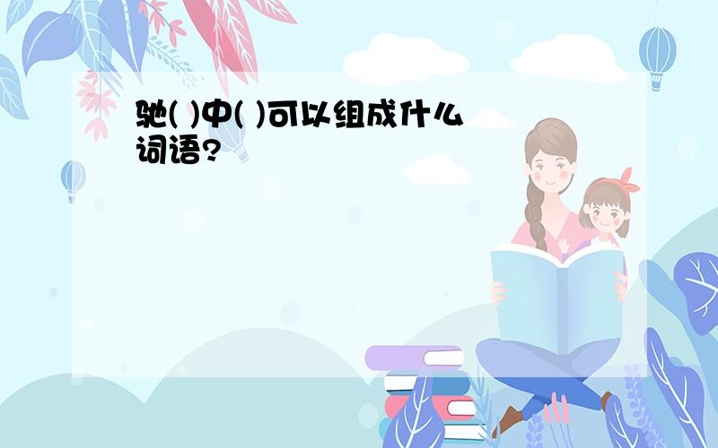 驰( )中( )可以组成什么词语?