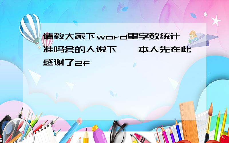 请教大家下word里字数统计准吗会的人说下嘛,本人先在此感谢了2f