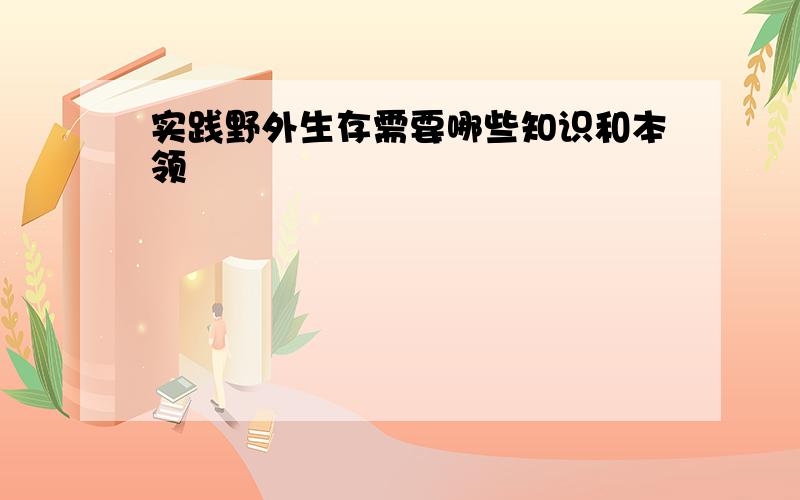 实践野外生存需要哪些知识和本领