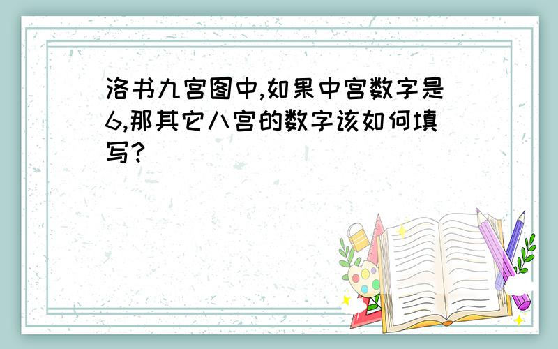 洛书九宫图中,如果中宫数字是6,那其它八宫的数字该如何填写?