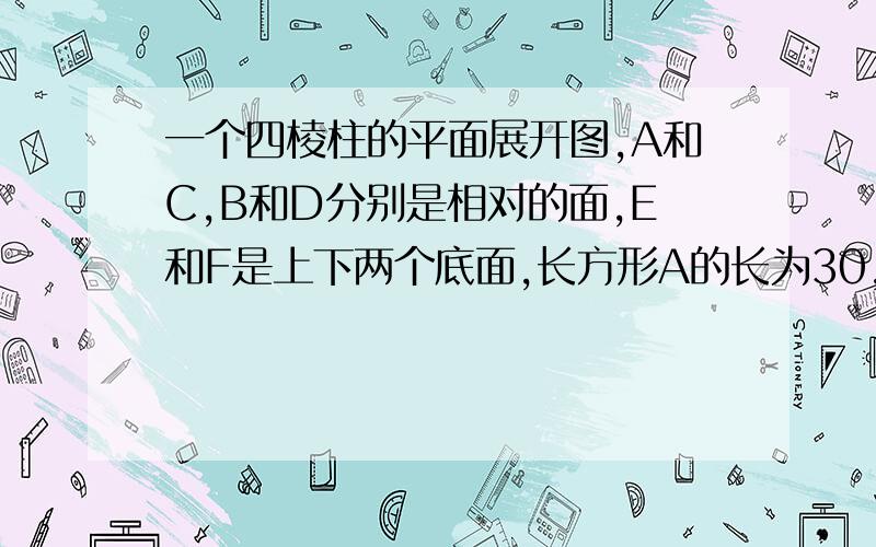 一个四棱柱的平面展开图,A和C,B和D分别是相对的面,E和F是上下两个底面,长方形A的长为30,宽为18E得宽为7,怎样算出BCDF的长和宽是多少,并算出原四棱柱的体积