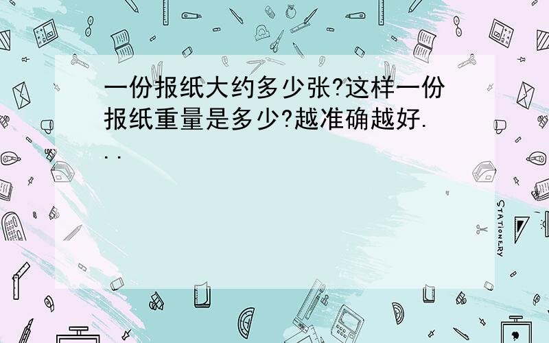 一份报纸大约多少张?这样一份报纸重量是多少?越准确越好...