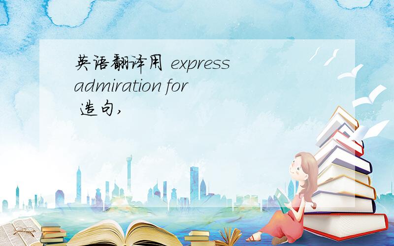 英语翻译用 express admiration for 造句,