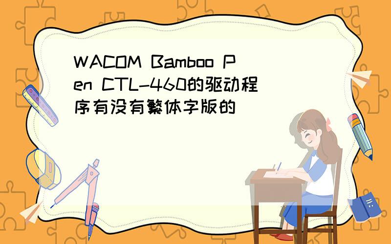 WACOM Bamboo Pen CTL-460的驱动程序有没有繁体字版的