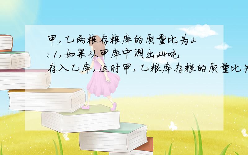 甲,乙两粮存粮库的质量比为2:1,如果从甲库中调出24吨存入乙库,这时甲,乙粮库存粮的质量比为4:求甲、乙粮库原来各存粮多少吨？