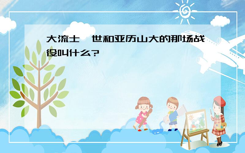 大流士一世和亚历山大的那场战役叫什么?