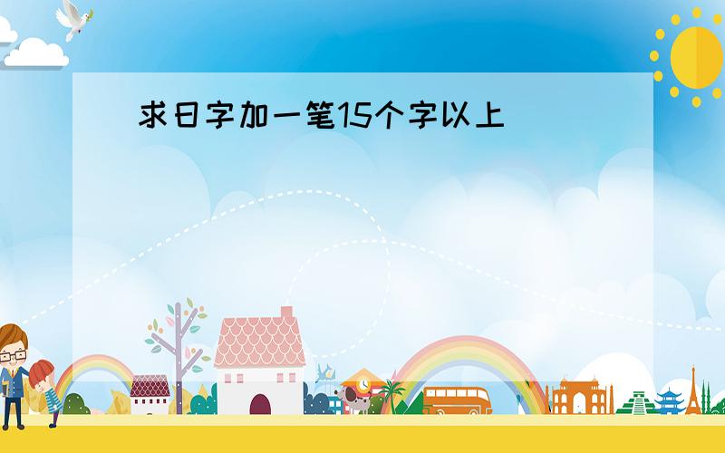 求日字加一笔15个字以上