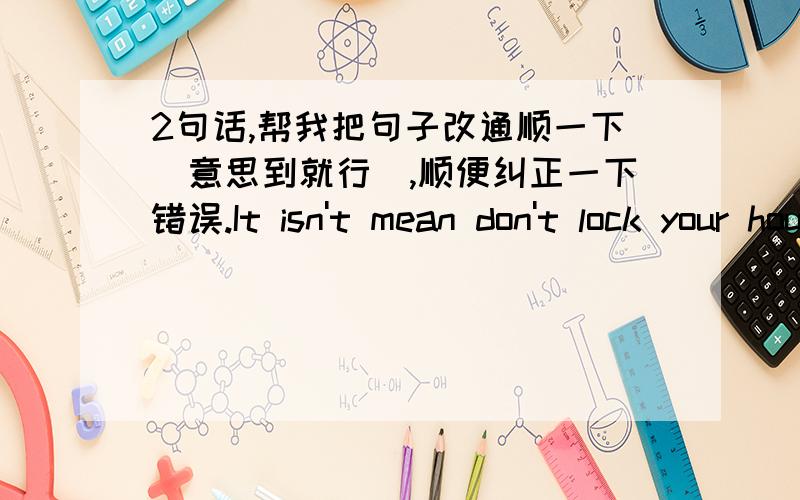 2句话,帮我把句子改通顺一下(意思到就行),顺便纠正一下错误.It isn't mean don't lock your house but to put a small lock on.A lock can block a nighbor but not a hacker.Same answer.Weakness is comparative(我想说脆弱是相对