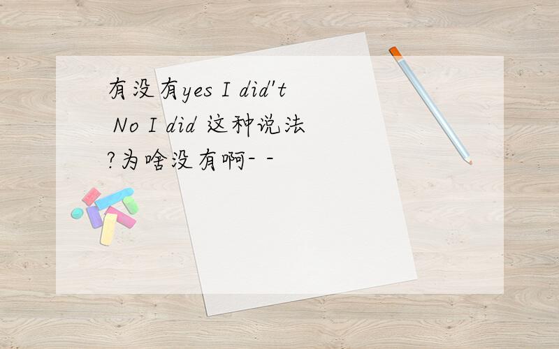 有没有yes I did't No I did 这种说法?为啥没有啊- -