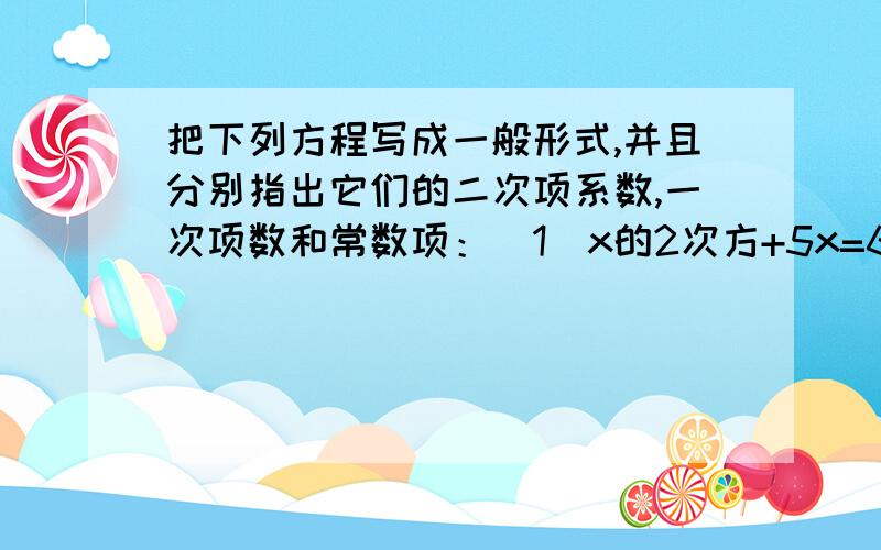 把下列方程写成一般形式,并且分别指出它们的二次项系数,一次项数和常数项：（1）x的2次方+5x=6 (2） 3x-4=x的2次方 (3）（10-2x)（6-2x）=32