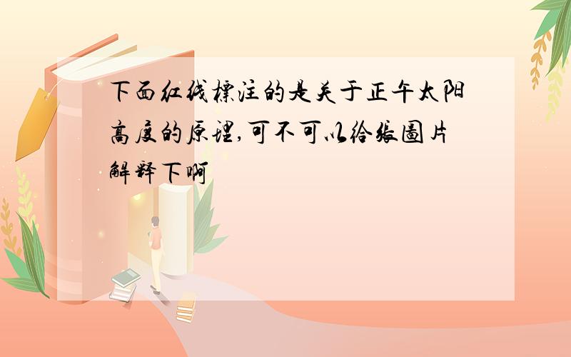 下面红线标注的是关于正午太阳高度的原理,可不可以给张图片解释下啊