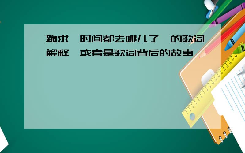 跪求《时间都去哪儿了》的歌词解释,或者是歌词背后的故事