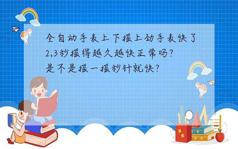 全自动手表上下摇上劲手表快了2,3秒摇得越久越快正常吗?是不是摇一摇秒针就快?