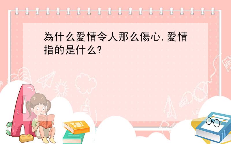 為什么愛情令人那么傷心,愛情指的是什么?