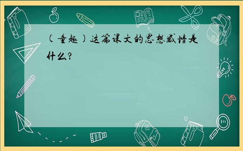 (童趣)这篇课文的思想感情是什么?