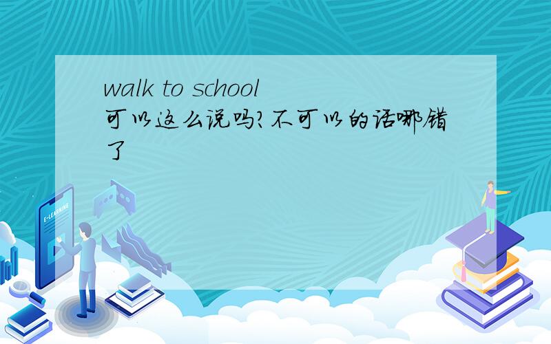 walk to school可以这么说吗?不可以的话哪错了