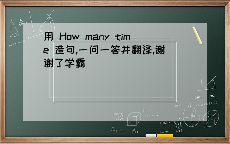 用 How many time 造句,一问一答并翻译,谢谢了学霸