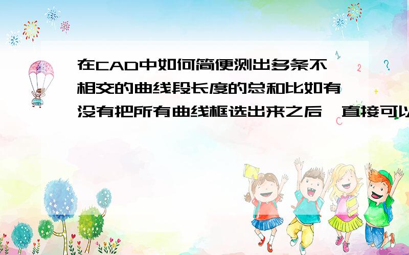 在CAD中如何简便测出多条不相交的曲线段长度的总和比如有没有把所有曲线框选出来之后,直接可以知道它们各条线段累计的总长度继续请教高手,我已按照你的说的装了燕秀工具箱,但我如何