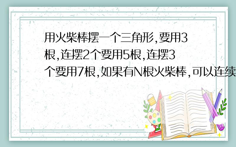 用火柴棒摆一个三角形,要用3根,连摆2个要用5根,连摆3个要用7根,如果有N根火柴棒,可以连续摆（）个