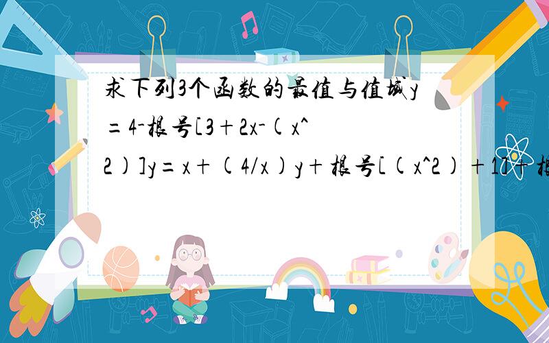 求下列3个函数的最值与值域y=4-根号[3+2x-(x^2)]y=x+(4/x)y+根号[(x^2)+1]+根号{[(2-x)^2]+4}