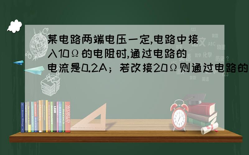 某电路两端电压一定,电路中接入10Ω的电阻时,通过电路的电流是0.2A；若改接20Ω则通过电路的电流是?A