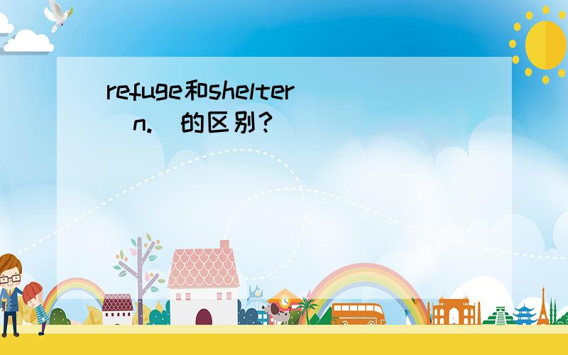 refuge和shelter(n.)的区别?