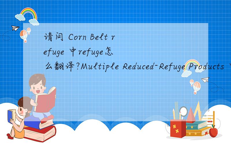 请问 Corn Belt refuge 中refuge怎么翻译?Multiple Reduced-Refuge Products 中的refuge什么意思?