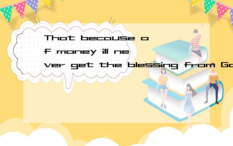 That because of money ill never get the blessing from God to be a mother这句话是什么意思