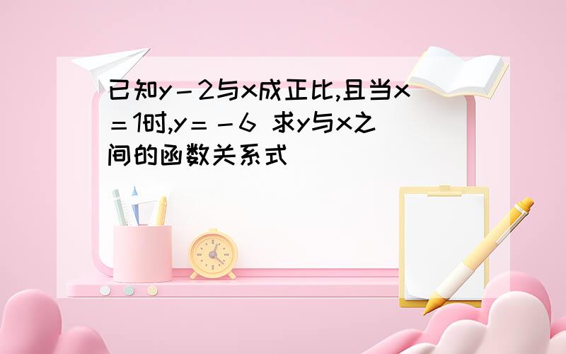 已知y－2与x成正比,且当x＝1时,y＝－6 求y与x之间的函数关系式