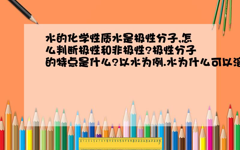 水的化学性质水是极性分子,怎么判断极性和非极性?极性分子的特点是什么?以水为例.水为什么可以溶解固体和气体.