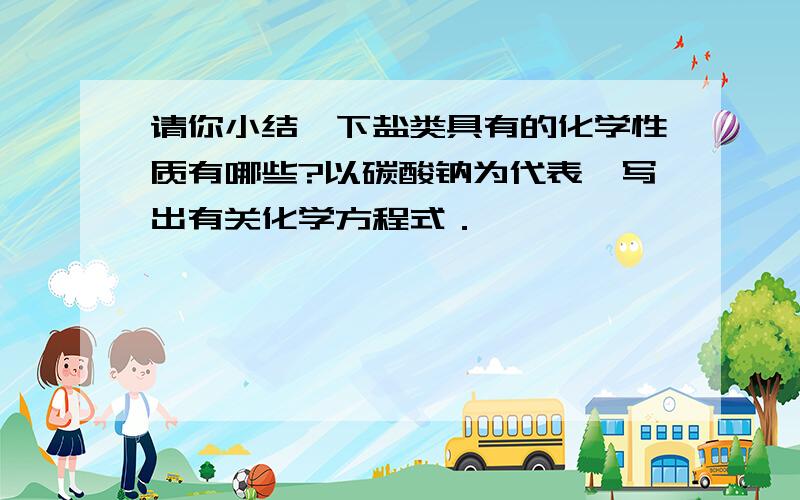 请你小结一下盐类具有的化学性质有哪些?以碳酸钠为代表,写出有关化学方程式．