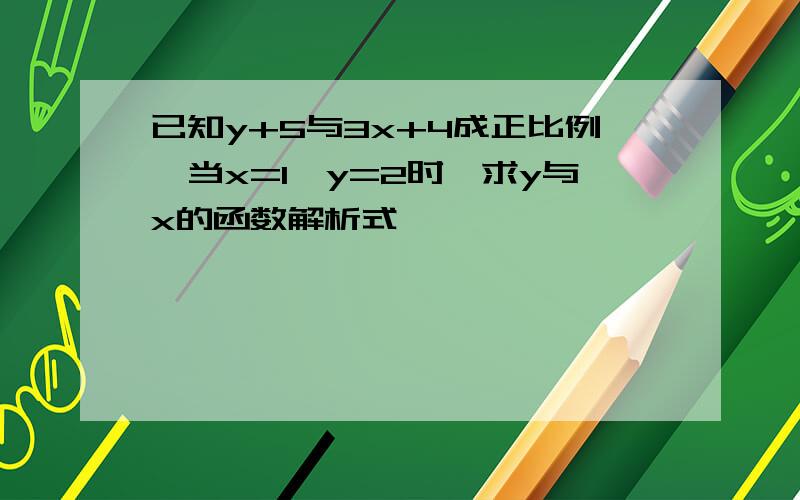 已知y+5与3x+4成正比例,当x=1,y=2时,求y与x的函数解析式