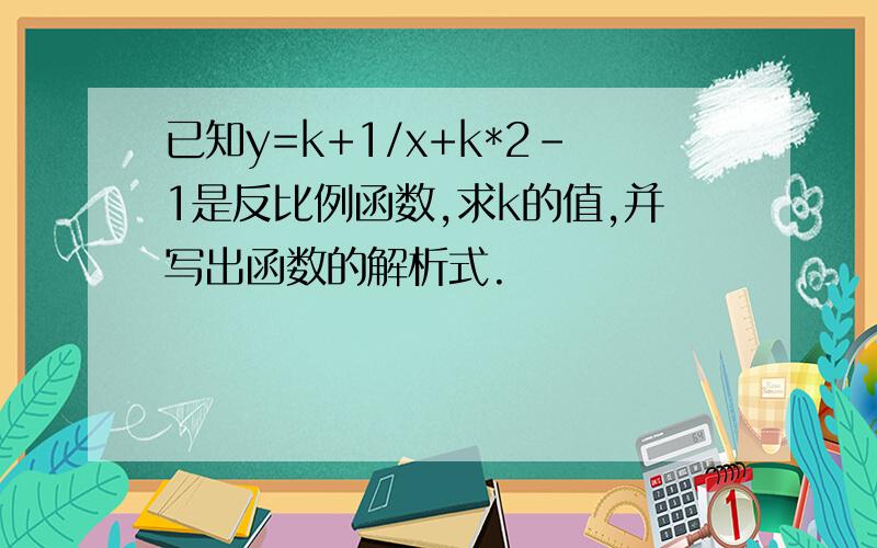 已知y=k+1/x+k*2-1是反比例函数,求k的值,并写出函数的解析式.