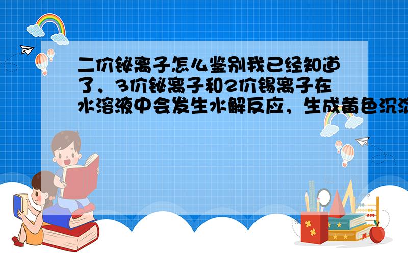 二价铋离子怎么鉴别我已经知道了，3价铋离子和2价锡离子在水溶液中会发生水解反应，生成黄色沉淀，就这个就可以鉴别了