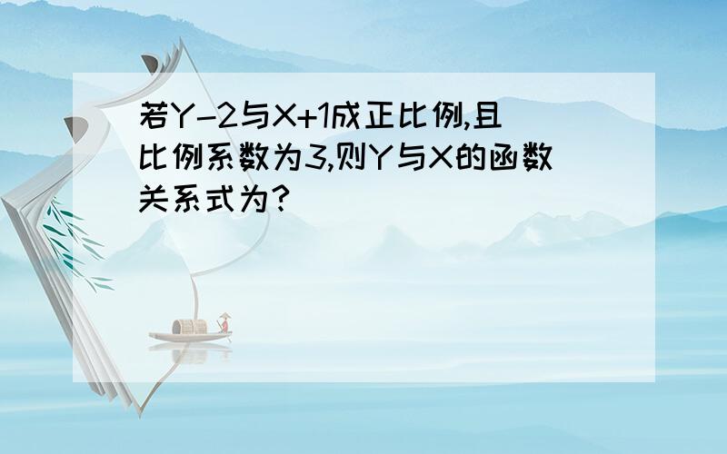 若Y-2与X+1成正比例,且比例系数为3,则Y与X的函数关系式为?