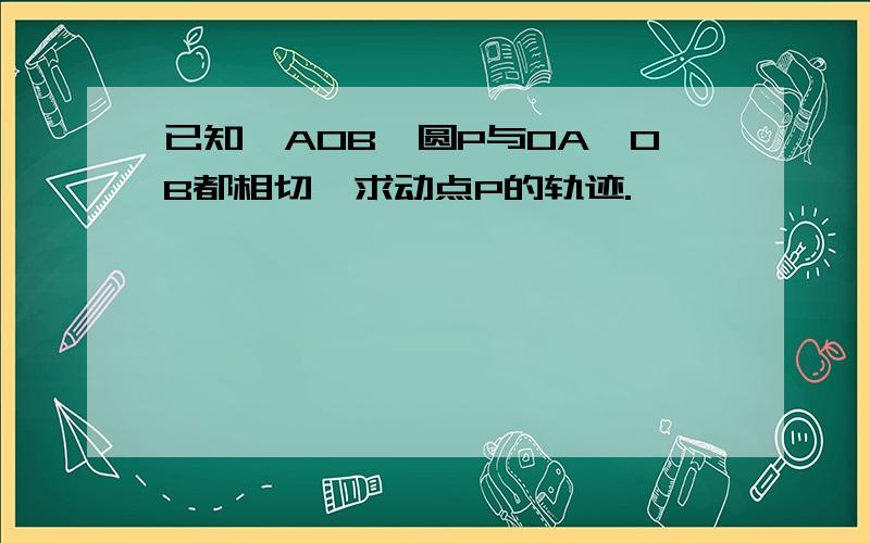 已知∠AOB,圆P与OA,OB都相切,求动点P的轨迹.