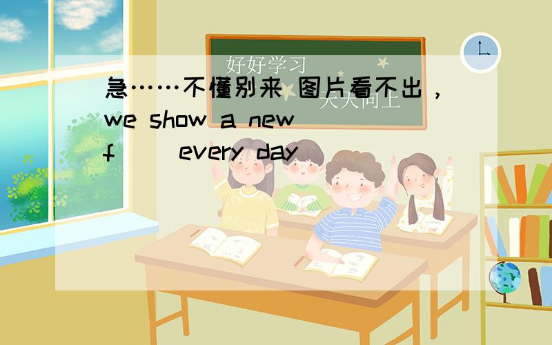 急……不懂别来 图片看不出，we show a new f( )every day