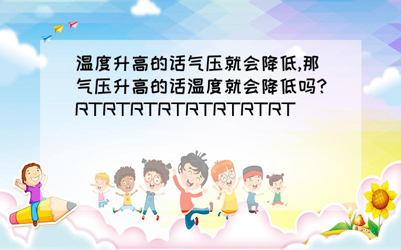 温度升高的话气压就会降低,那气压升高的话温度就会降低吗?RTRTRTRTRTRTRTRT