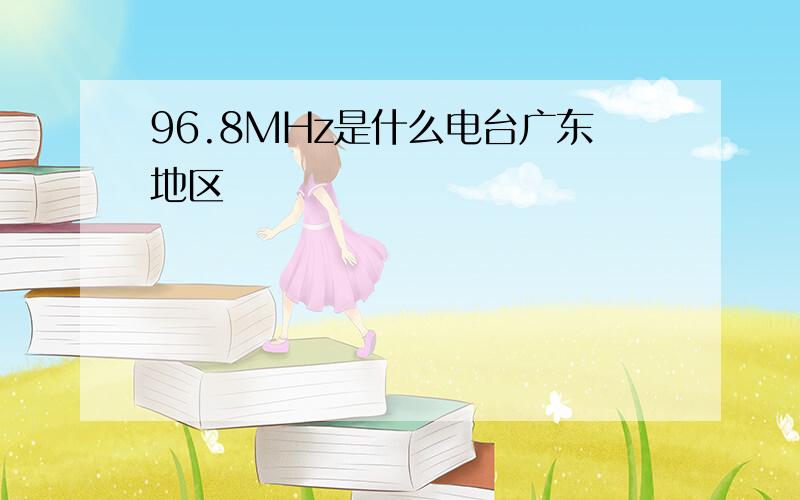 96.8MHz是什么电台广东地区